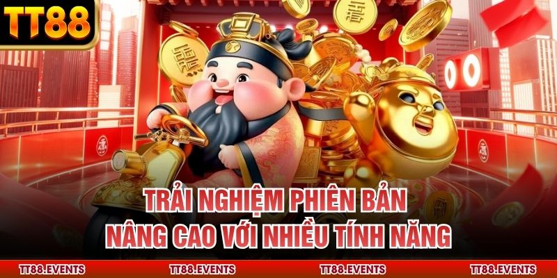 Trải nghiệm phiên bản nâng cao với nhiều tính năng